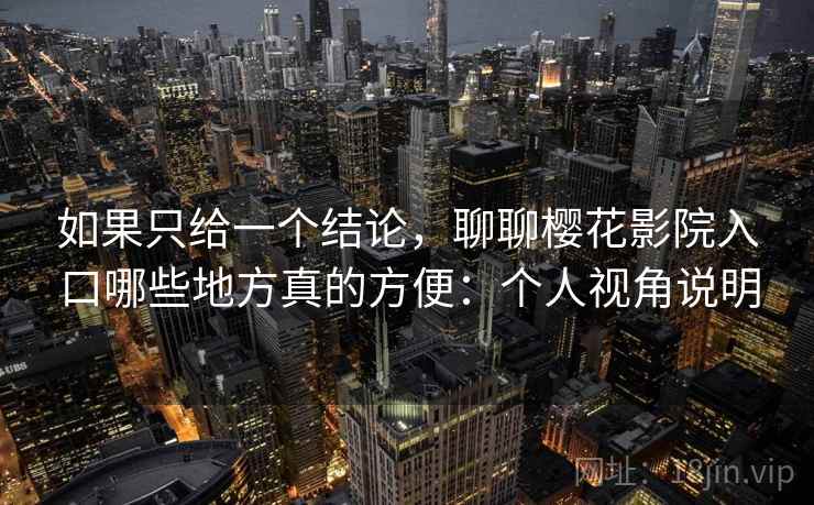 如果只给一个结论,聊聊樱花影院入口哪些地方真的方便:个人视角说明 第2张 如果只给一个结论,聊聊樱花影院入口哪些地方真的方便:个人视角说明 第2张