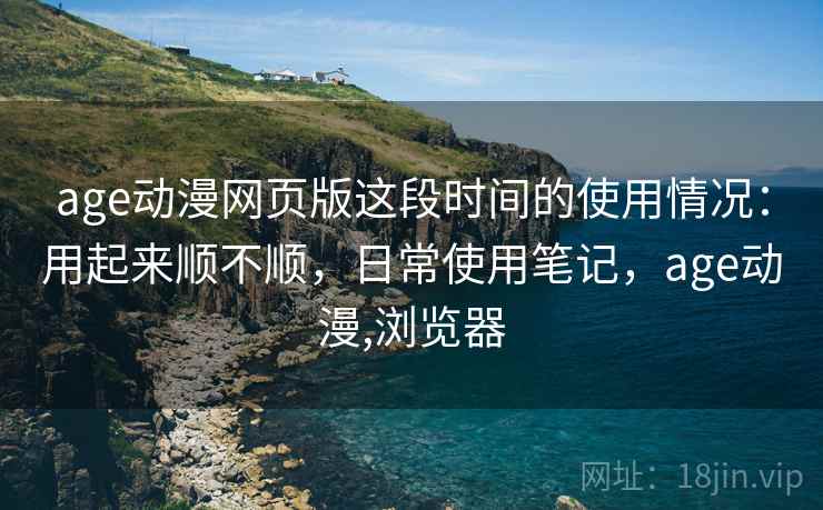 age动漫网页版这段时间的使用情况:用起来顺不顺,日常使用笔记,age动漫,浏览器 第2张 age动漫网页版这段时间的使用情况:用起来顺不顺,日常使用笔记,age动漫,浏览器 第2张