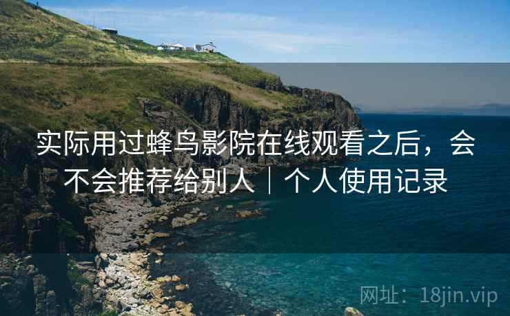 实际用过蜂鸟影院在线观看之后,会不会推荐给别人|个人使用记录 第1张 实际用过蜂鸟影院在线观看之后,会不会推荐给别人|个人使用记录 第1张