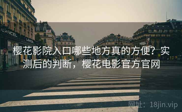 樱花影院入口哪些地方真的方便?实测后的判断,樱花电影官方官网 第2张 樱花影院入口哪些地方真的方便?实测后的判断,樱花电影官方官网 第2张