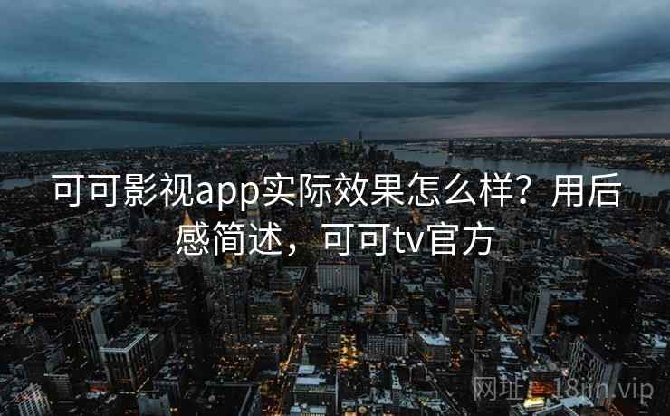 可可影视app实际效果怎么样?用后感简述,可可tv官方 第1张 可可影视app实际效果怎么样?用后感简述,可可tv官方 第1张