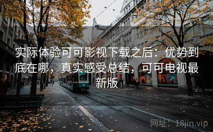 实际体验可可影视下载之后：优势到底在哪，真实感受总结，可可电视最新版  第2张