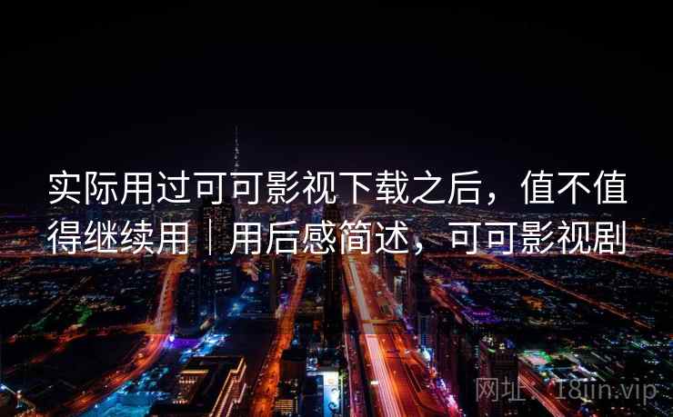 实际用过可可影视下载之后,值不值得继续用|用后感简述,可可影视剧 第1张 实际用过可可影视下载之后,值不值得继续用|用后感简述,可可影视剧 第1张