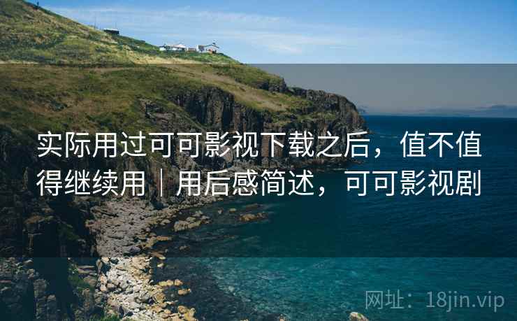 实际用过可可影视下载之后,值不值得继续用|用后感简述,可可影视剧 第2张 实际用过可可影视下载之后,值不值得继续用|用后感简述,可可影视剧 第2张
