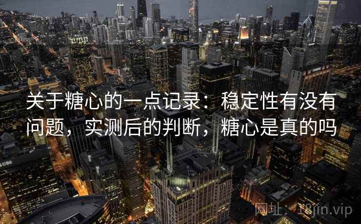 关于糖心的一点记录:稳定性有没有问题,实测后的判断,糖心是真的吗 第2张 关于糖心的一点记录:稳定性有没有问题,实测后的判断,糖心是真的吗 第2张