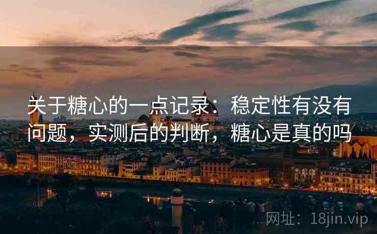 关于糖心的一点记录:稳定性有没有问题,实测后的判断,糖心是真的吗 第1张 关于糖心的一点记录:稳定性有没有问题,实测后的判断,糖心是真的吗 第1张