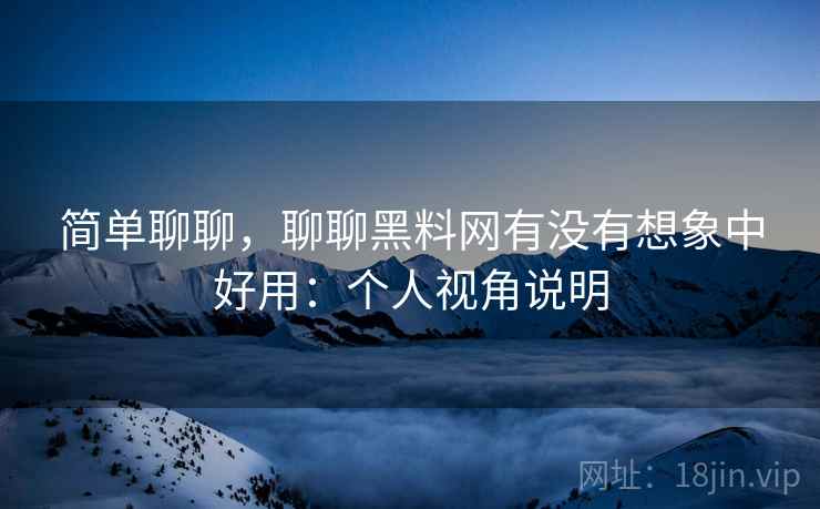 简单聊聊,聊聊黑料网有没有想象中好用:个人视角说明 第1张 简单聊聊,聊聊黑料网有没有想象中好用:个人视角说明 第1张