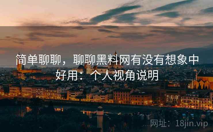 简单聊聊,聊聊黑料网有没有想象中好用:个人视角说明 第2张 简单聊聊,聊聊黑料网有没有想象中好用:个人视角说明 第2张