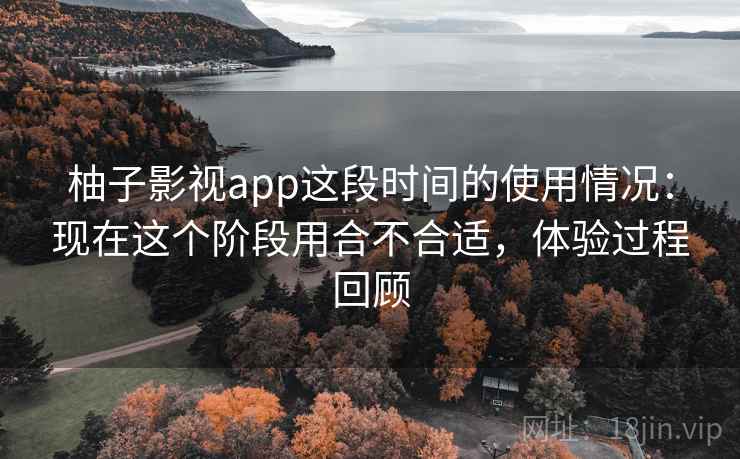 柚子影视app这段时间的使用情况:现在这个阶段用合不合适,体验过程回顾 第1张 柚子影视app这段时间的使用情况:现在这个阶段用合不合适,体验过程回顾 第1张
