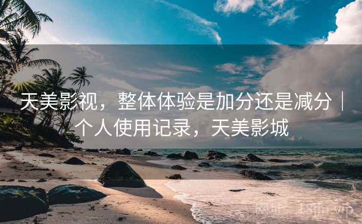 天美影视,整体体验是加分还是减分|个人使用记录,天美影城 第1张 天美影视,整体体验是加分还是减分|个人使用记录,天美影城 第1张