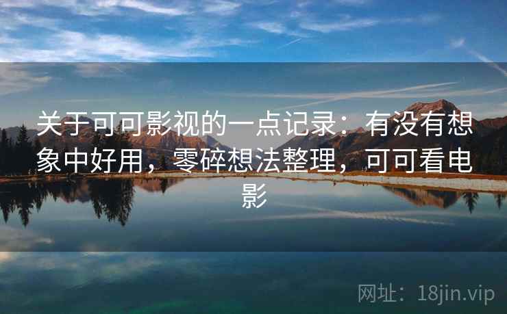 关于可可影视的一点记录:有没有想象中好用,零碎想法整理,可可看电影 第1张 关于可可影视的一点记录:有没有想象中好用,零碎想法整理,可可看电影 第1张
