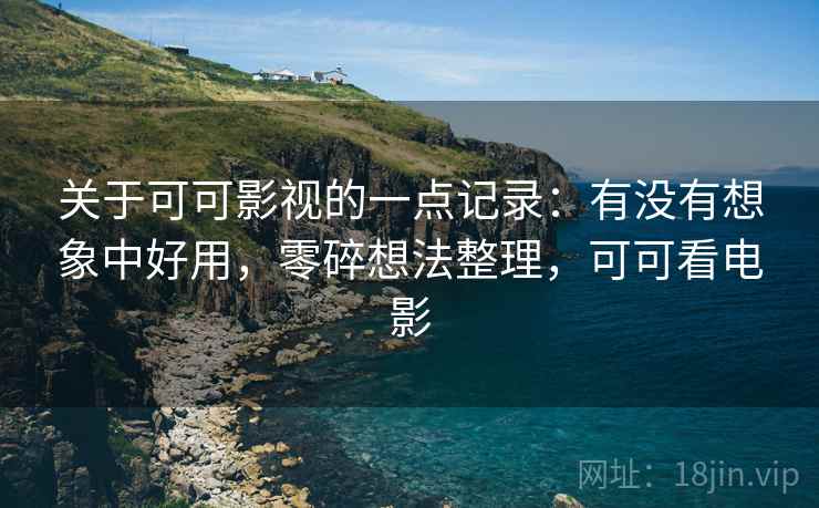 关于可可影视的一点记录:有没有想象中好用,零碎想法整理,可可看电影 第2张 关于可可影视的一点记录:有没有想象中好用,零碎想法整理,可可看电影 第2张