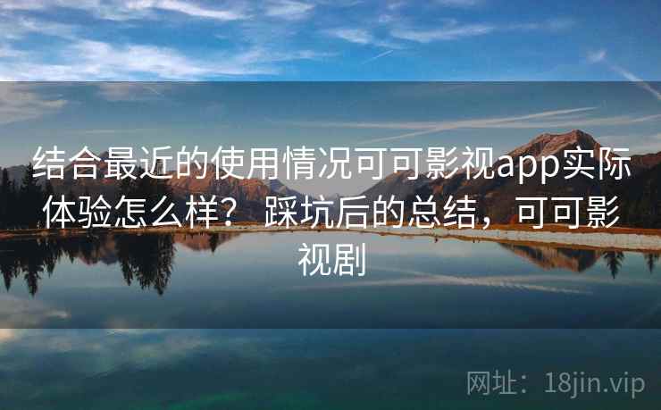 结合最近的使用情况可可影视app实际体验怎么样? 踩坑后的总结,可可影视剧 第2张 结合最近的使用情况可可影视app实际体验怎么样? 踩坑后的总结,可可影视剧 第2张