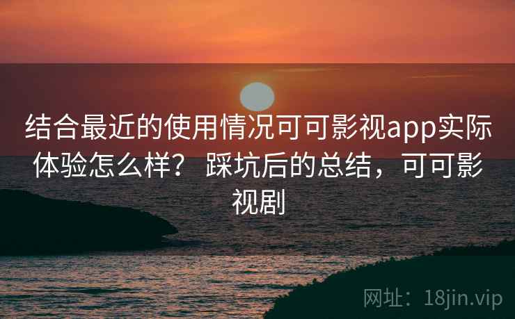 结合最近的使用情况可可影视app实际体验怎么样? 踩坑后的总结,可可影视剧 第1张 结合最近的使用情况可可影视app实际体验怎么样? 踩坑后的总结,可可影视剧 第1张