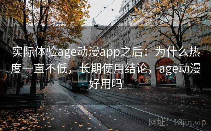 实际体验age动漫app之后：为什么热度一直不低，长期使用结论，age动漫好用吗  第2张