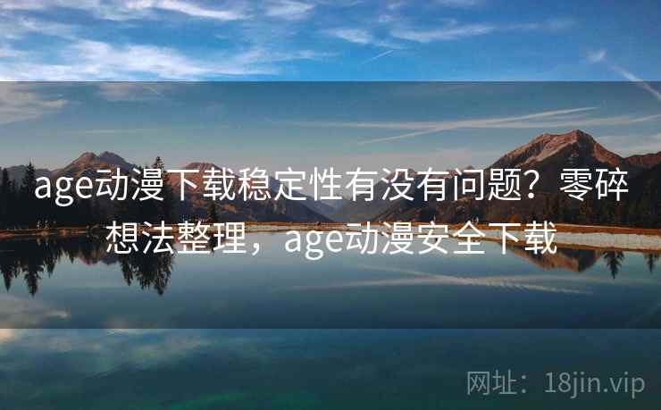 age动漫下载稳定性有没有问题?零碎想法整理,age动漫安全下载 第2张 age动漫下载稳定性有没有问题?零碎想法整理,age动漫安全下载 第2张