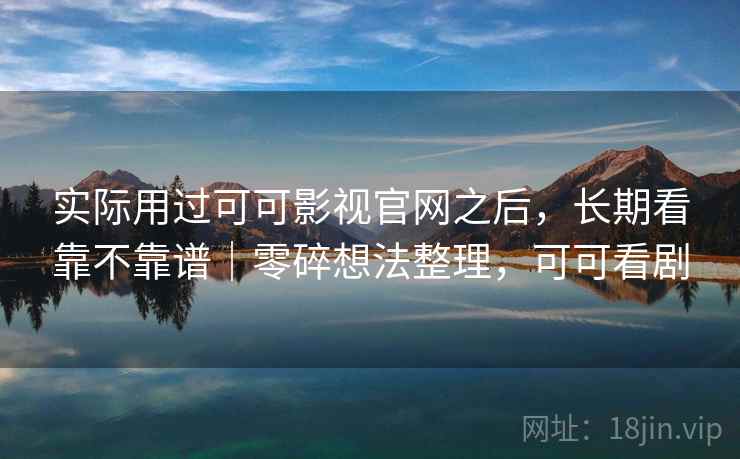 实际用过可可影视官网之后,长期看靠不靠谱|零碎想法整理,可可看剧 第1张 实际用过可可影视官网之后,长期看靠不靠谱|零碎想法整理,可可看剧 第1张