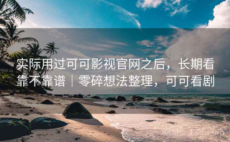 实际用过可可影视官网之后,长期看靠不靠谱|零碎想法整理,可可看剧 第2张 实际用过可可影视官网之后,长期看靠不靠谱|零碎想法整理,可可看剧 第2张