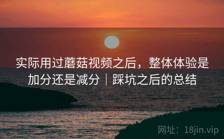 实际用过蘑菇视频之后,整体体验是加分还是减分|踩坑之后的总结 第2张 实际用过蘑菇视频之后,整体体验是加分还是减分|踩坑之后的总结 第2张
