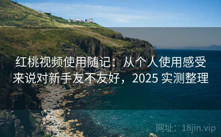 红桃视频使用随记:从个人使用感受来说对新手友不友好,2025 实测整理 第2张 红桃视频使用随记:从个人使用感受来说对新手友不友好,2025 实测整理 第2张
