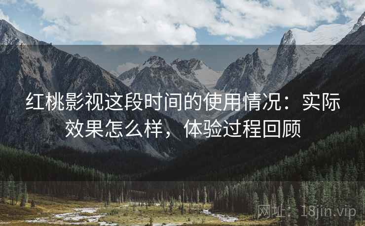 红桃影视这段时间的使用情况：实际效果怎么样，体验过程回顾  第2张