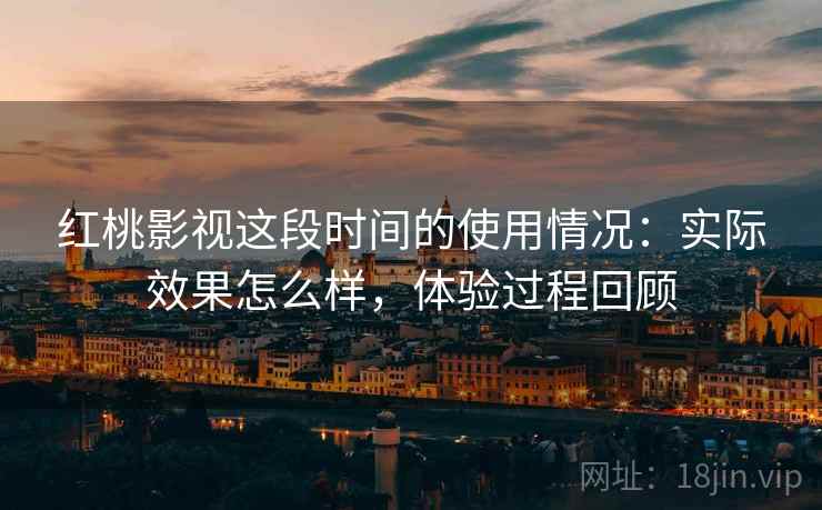 红桃影视这段时间的使用情况：实际效果怎么样，体验过程回顾  第1张