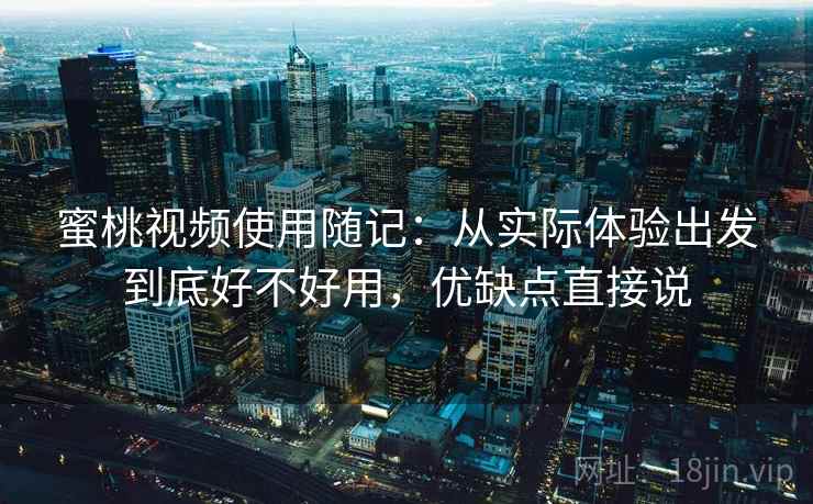 蜜桃视频使用随记:从实际体验出发到底好不好用,优缺点直接说 第1张 蜜桃视频使用随记:从实际体验出发到底好不好用,优缺点直接说 第1张