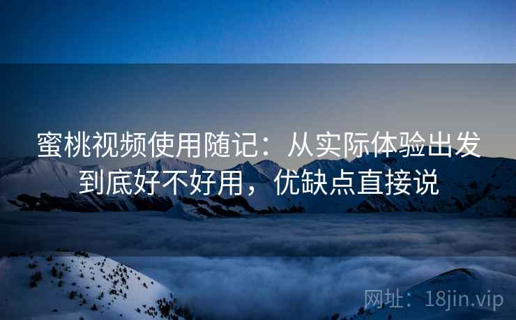 蜜桃视频使用随记:从实际体验出发到底好不好用,优缺点直接说 第2张 蜜桃视频使用随记:从实际体验出发到底好不好用,优缺点直接说 第2张
