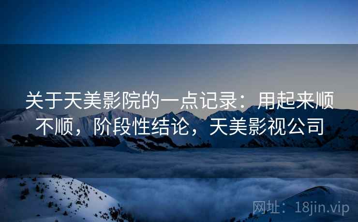 关于天美影院的一点记录:用起来顺不顺,阶段性结论,天美影视公司 第1张 关于天美影院的一点记录:用起来顺不顺,阶段性结论,天美影视公司 第1张