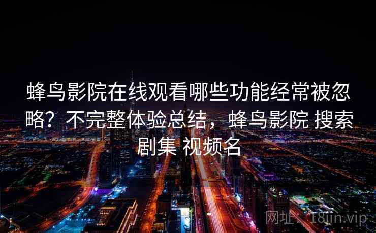 蜂鸟影院在线观看哪些功能经常被忽略？不完整体验总结，蜂鸟影院 搜索剧集 视频名  第1张