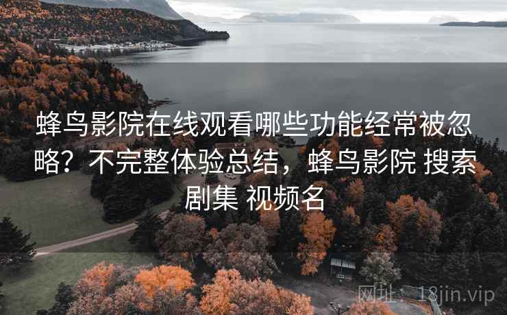 蜂鸟影院在线观看哪些功能经常被忽略？不完整体验总结，蜂鸟影院 搜索剧集 视频名  第2张