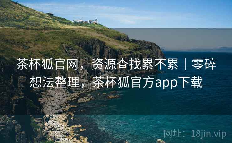 茶杯狐官网,资源查找累不累|零碎想法整理,茶杯狐官方app下载 第1张 茶杯狐官网,资源查找累不累|零碎想法整理,茶杯狐官方app下载 第1张