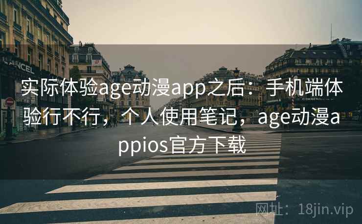 实际体验age动漫app之后:手机端体验行不行,个人使用笔记,age动漫appios官方下载 第1张 实际体验age动漫app之后:手机端体验行不行,个人使用笔记,age动漫appios官方下载 第1张