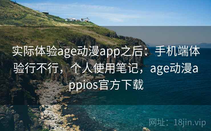 实际体验age动漫app之后:手机端体验行不行,个人使用笔记,age动漫appios官方下载 第2张 实际体验age动漫app之后:手机端体验行不行,个人使用笔记,age动漫appios官方下载 第2张