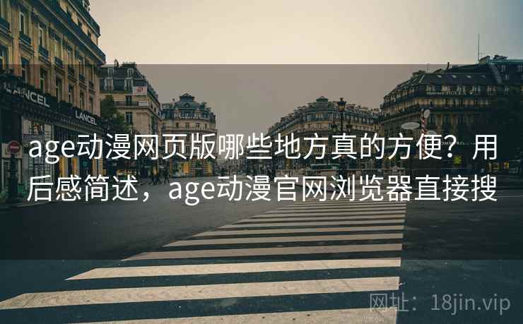 age动漫网页版哪些地方真的方便?用后感简述,age动漫官网浏览器直接搜 第1张 age动漫网页版哪些地方真的方便?用后感简述,age动漫官网浏览器直接搜 第1张