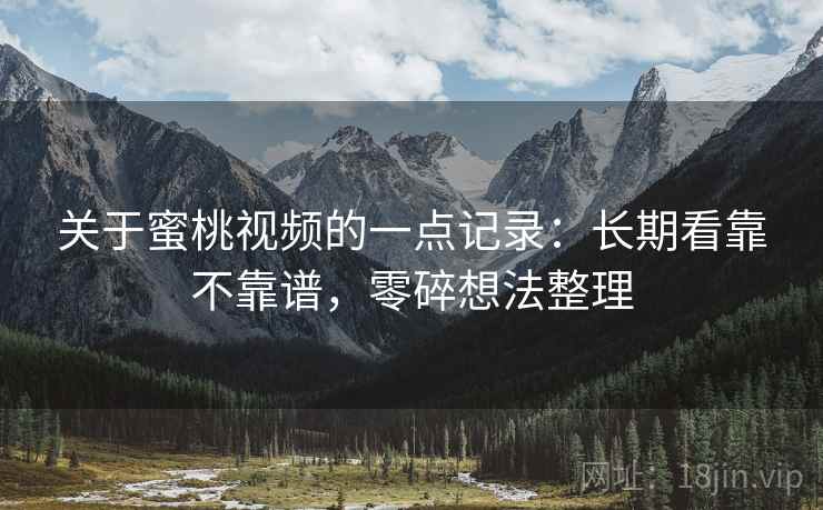 关于蜜桃视频的一点记录:长期看靠不靠谱,零碎想法整理 第2张 关于蜜桃视频的一点记录:长期看靠不靠谱,零碎想法整理 第2张