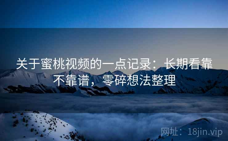 关于蜜桃视频的一点记录:长期看靠不靠谱,零碎想法整理 第1张 关于蜜桃视频的一点记录:长期看靠不靠谱,零碎想法整理 第1张