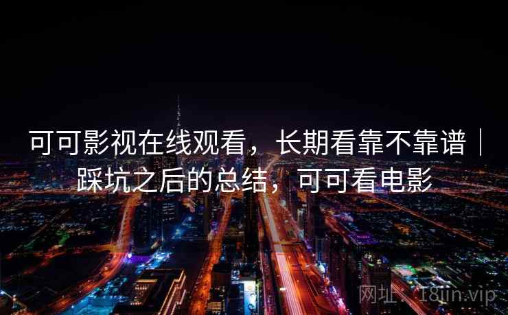 可可影视在线观看,长期看靠不靠谱|踩坑之后的总结,可可看电影 第1张 可可影视在线观看,长期看靠不靠谱|踩坑之后的总结,可可看电影 第1张