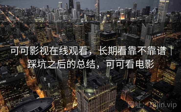 可可影视在线观看,长期看靠不靠谱|踩坑之后的总结,可可看电影 第2张 可可影视在线观看,长期看靠不靠谱|踩坑之后的总结,可可看电影 第2张