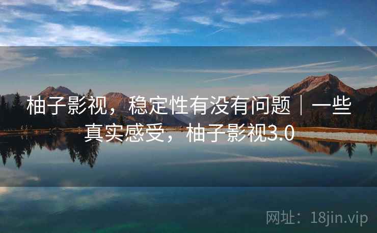 柚子影视，稳定性有没有问题｜一些真实感受，柚子影视3.0  第2张