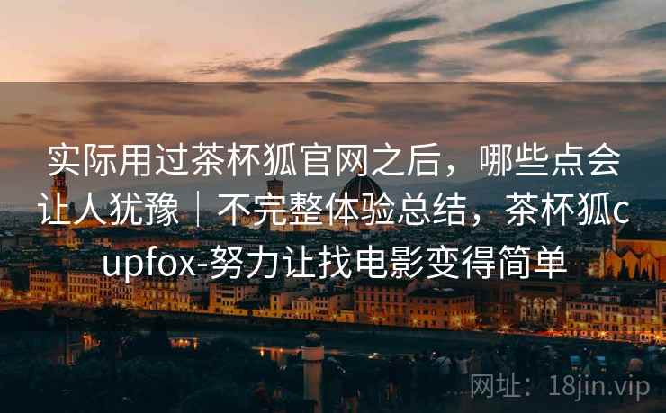实际用过茶杯狐官网之后,哪些点会让人犹豫|不完整体验总结,茶杯狐cupfox-努力让找电影变得简单 第2张 实际用过茶杯狐官网之后,哪些点会让人犹豫|不完整体验总结,茶杯狐cupfox-努力让找电影变得简单 第2张