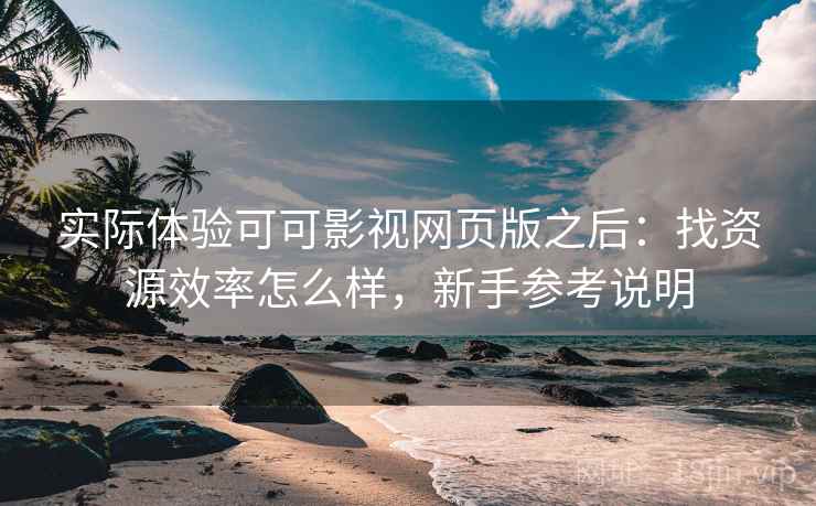 实际体验可可影视网页版之后:找资源效率怎么样,新手参考说明 第1张 实际体验可可影视网页版之后:找资源效率怎么样,新手参考说明 第1张
