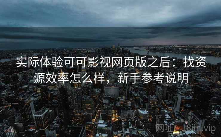 实际体验可可影视网页版之后:找资源效率怎么样,新手参考说明 第2张 实际体验可可影视网页版之后:找资源效率怎么样,新手参考说明 第2张