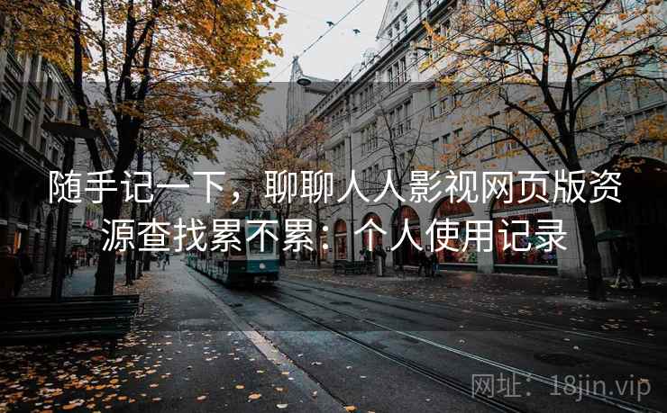 随手记一下,聊聊人人影视网页版资源查找累不累:个人使用记录 第2张 随手记一下,聊聊人人影视网页版资源查找累不累:个人使用记录 第2张