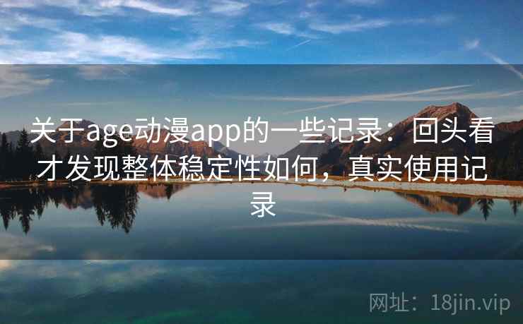 关于age动漫app的一些记录:回头看才发现整体稳定性如何,真实使用记录 第1张 关于age动漫app的一些记录:回头看才发现整体稳定性如何,真实使用记录 第1张