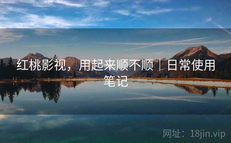 红桃影视,用起来顺不顺|日常使用笔记 第2张 红桃影视,用起来顺不顺|日常使用笔记 第2张