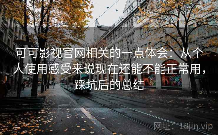 可可影视官网相关的一点体会:从个人使用感受来说现在还能不能正常用,踩坑后的总结 第2张 可可影视官网相关的一点体会:从个人使用感受来说现在还能不能正常用,踩坑后的总结 第2张