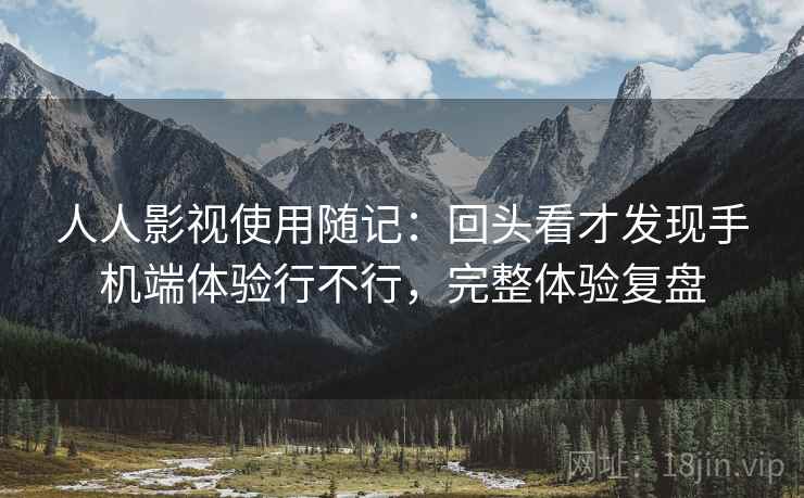 人人影视使用随记:回头看才发现手机端体验行不行,完整体验复盘 第2张 人人影视使用随记:回头看才发现手机端体验行不行,完整体验复盘 第2张