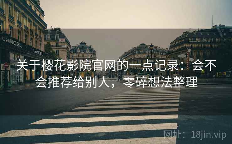 关于樱花影院官网的一点记录:会不会推荐给别人,零碎想法整理 第2张 关于樱花影院官网的一点记录:会不会推荐给别人,零碎想法整理 第2张