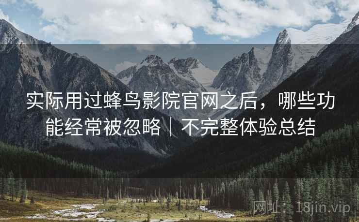 实际用过蜂鸟影院官网之后,哪些功能经常被忽略|不完整体验总结 第2张 实际用过蜂鸟影院官网之后,哪些功能经常被忽略|不完整体验总结 第2张